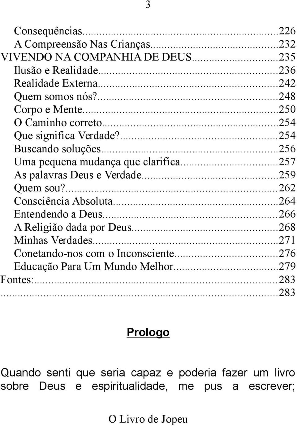 ..257 As palavras Deus e Verdade...259 Quem sou?...262 Consciência Absoluta...264 Entendendo a Deus...266 A Religião dada por Deus...268 Minhas Verdades.