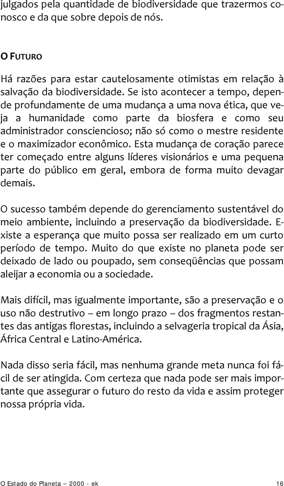 o maximizador econômico. Esta mudança de coração parece ter começado entre alguns líderes visionários e uma pequena parte do público em geral, embora de forma muito devagar demais.