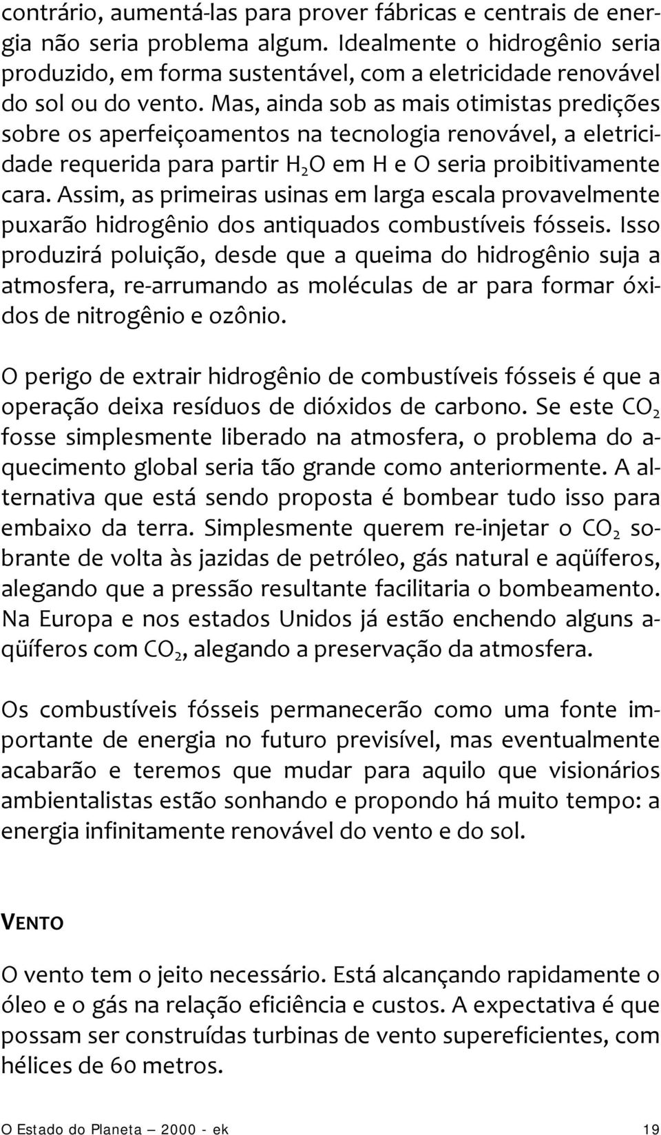 Mas, ainda sob as mais otimistas predições sobre os aperfeiçoamentos na tecnologia renovável, a eletricidade requerida para partir H 2 O em H e O seria proibitivamente cara.