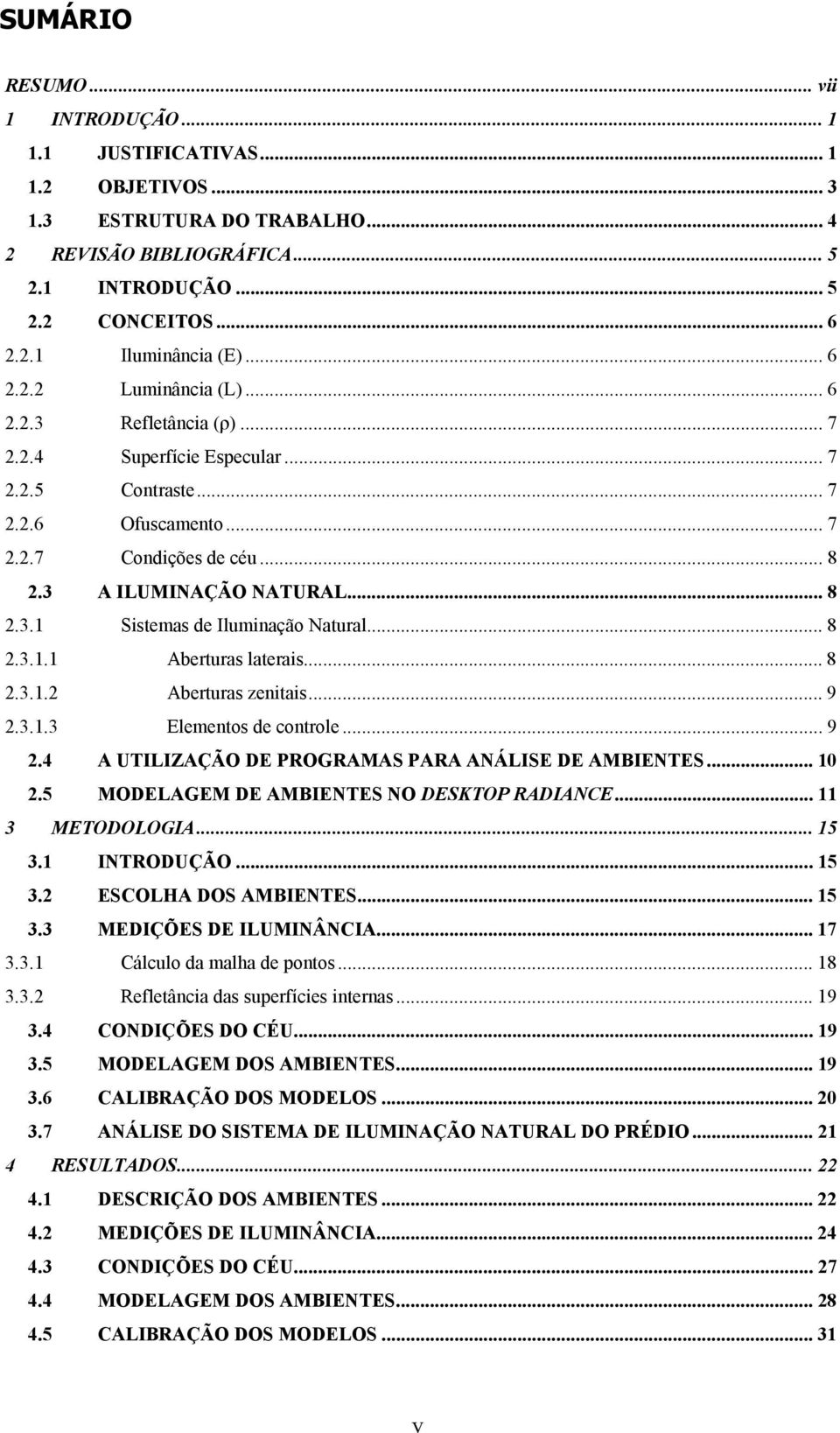 .. 8 2.3.1.1 Aberturas laterais... 8 2.3.1.2 Aberturas zenitais... 9 2.3.1.3 Elementos de controle... 9 2.4 A UTILIZAÇÃO DE PROGRAMAS PARA ANÁLISE DE AMBIENTES... 10 2.