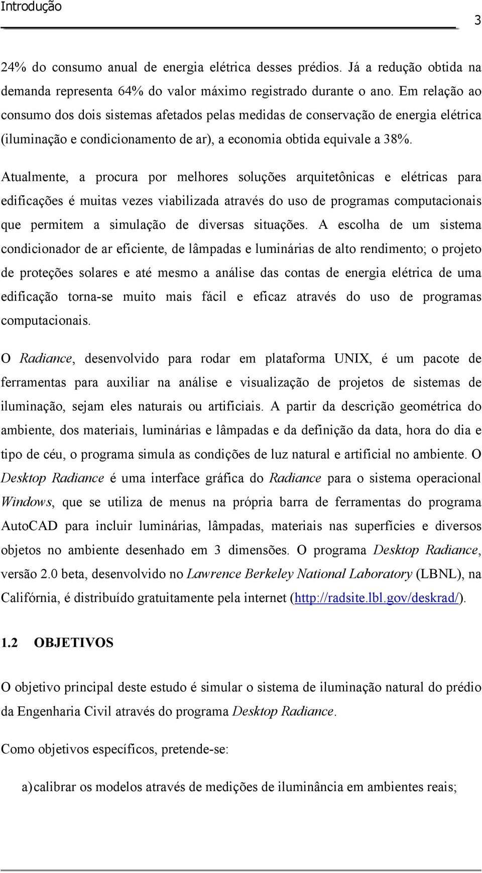 Atualmente, a procura por melhores soluções arquitetônicas e elétricas para edificações é muitas vezes viabilizada através do uso de programas computacionais que permitem a simulação de diversas