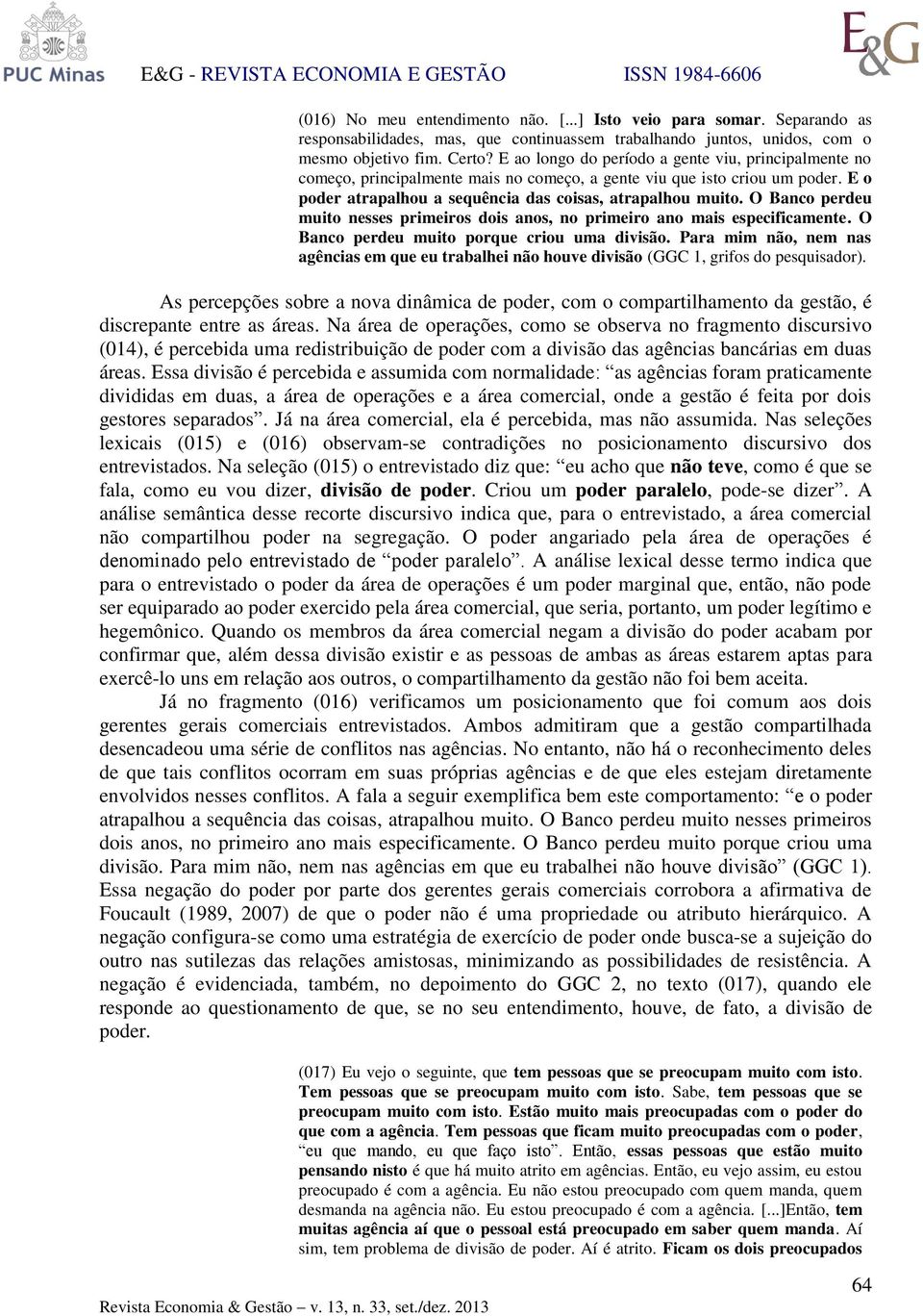 O Banco perdeu muito nesses primeiros dois anos, no primeiro ano mais especificamente. O Banco perdeu muito porque criou uma divisão.