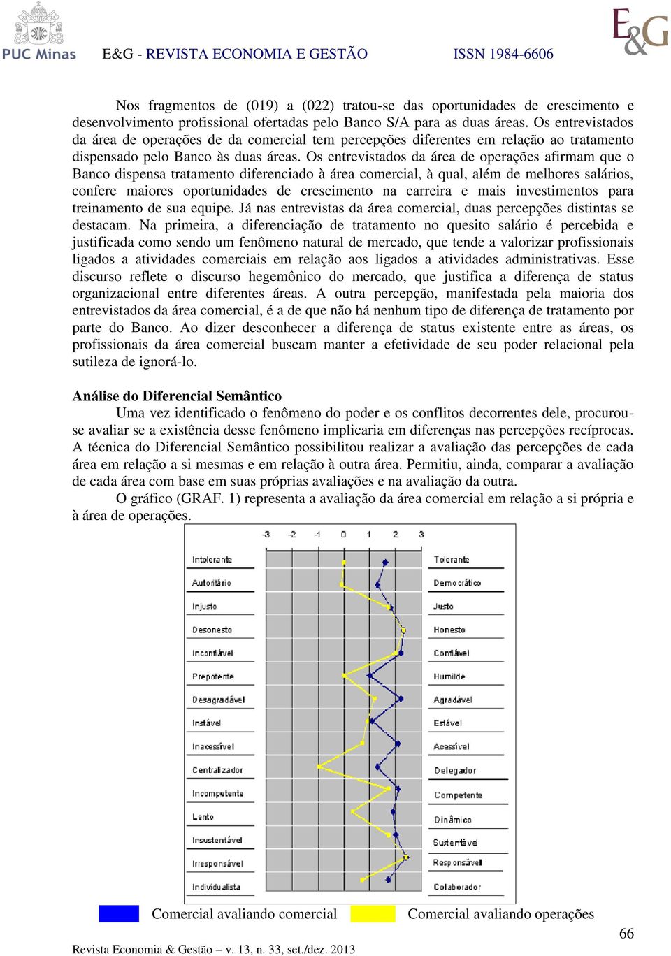 Os entrevistados da área de operações afirmam que o Banco dispensa tratamento diferenciado à área comercial, à qual, além de melhores salários, confere maiores oportunidades de crescimento na