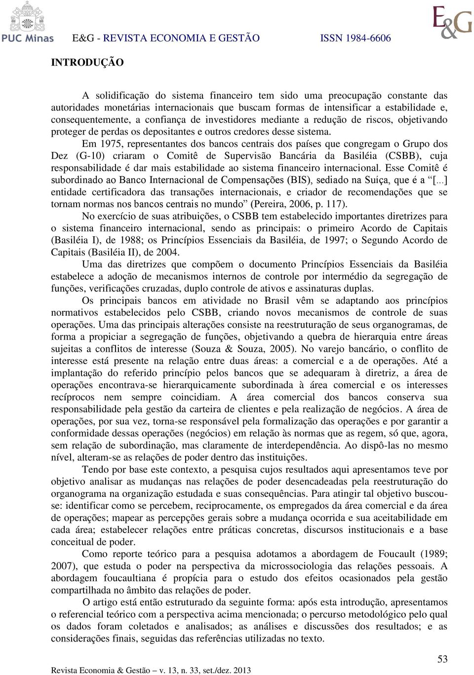 Em 1975, representantes dos bancos centrais dos países que congregam o Grupo dos Dez (G-10) criaram o Comitê de Supervisão Bancária da Basiléia (CSBB), cuja responsabilidade é dar mais estabilidade