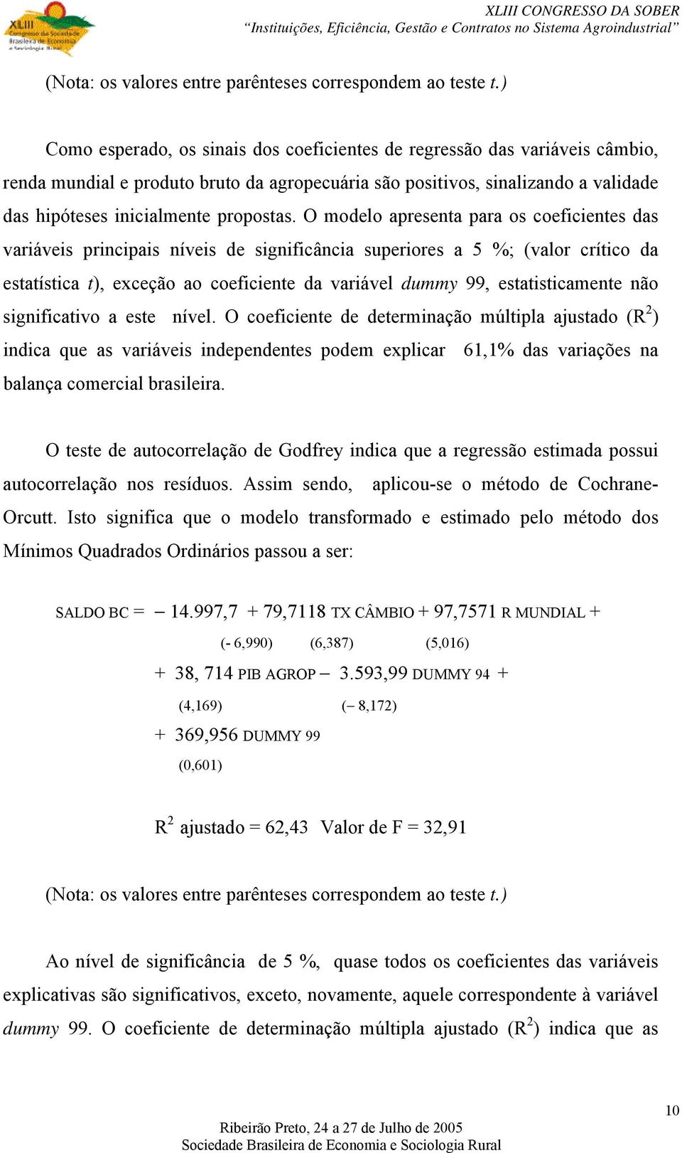 O modelo apresenta para os coeficientes das variáveis principais níveis de significância superiores a 5 %; (valor crítico da estatística t), exceção ao coeficiente da variável dummy 99,