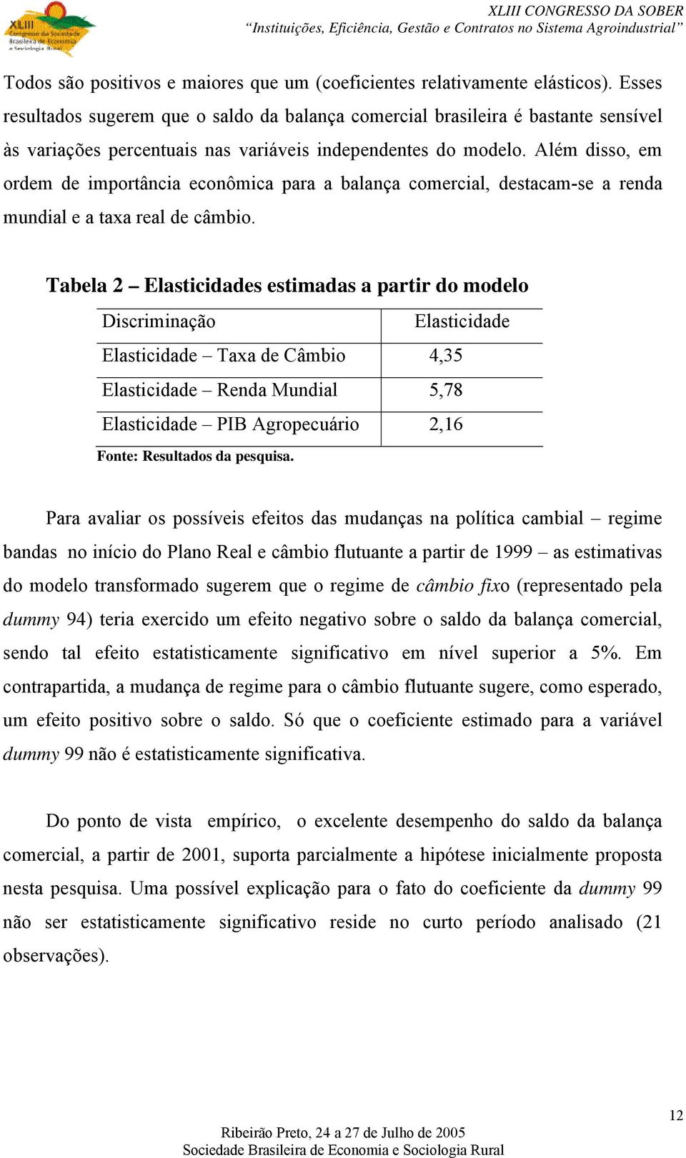 Além disso, em ordem de importância econômica para a balança comercial, destacam-se a renda mundial e a taxa real de câmbio.