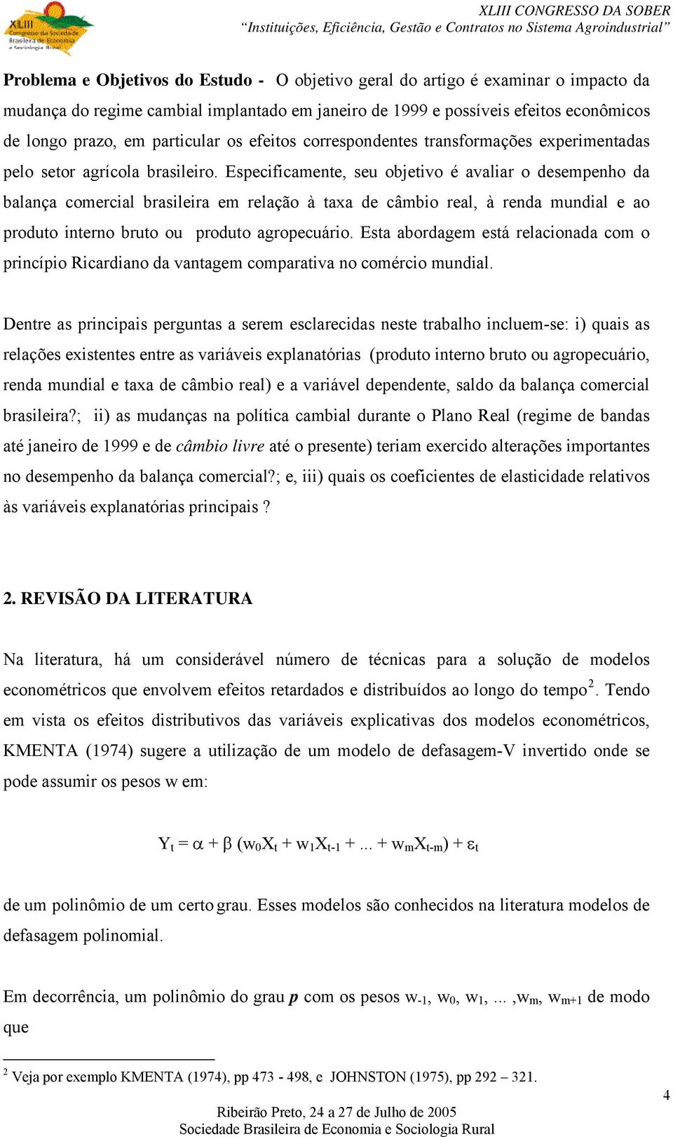 Especificamente, seu objetivo é avaliar o desempenho da balança comercial brasileira em relação à taxa de câmbio real, à renda mundial e ao produto interno bruto ou produto agropecuário.