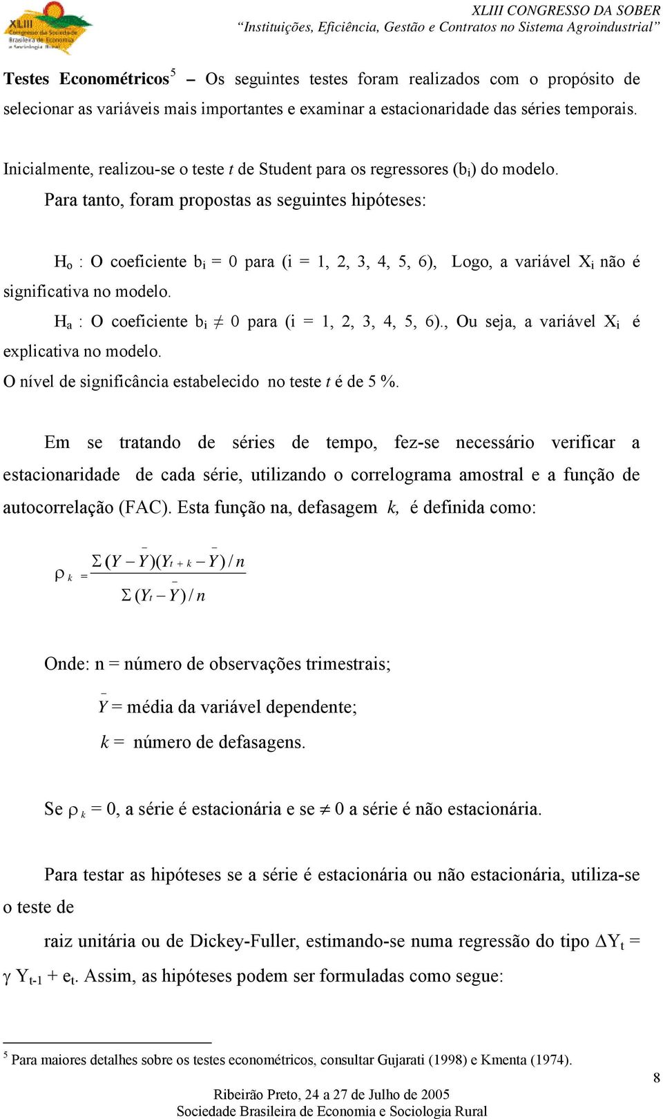 Para tanto, foram propostas as seguintes hipóteses: H o : O coeficiente b i = 0 para (i = 1, 2, 3, 4, 5, 6), Logo, a variável X i não é significativa no modelo.