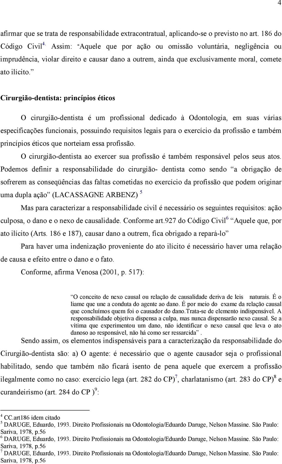 Cirurgião-dentista: princípios éticos O cirurgião-dentista é um profissional dedicado à Odontologia, em suas várias especificações funcionais, possuindo requisitos legais para o exercício da