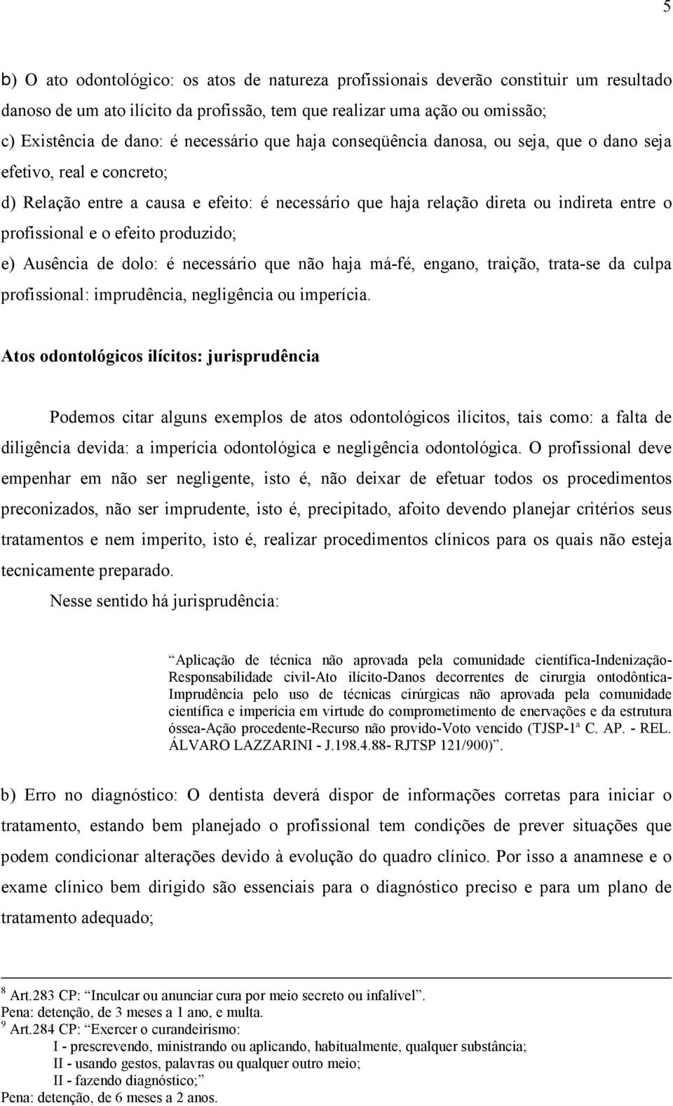 o efeito produzido; e) Ausência de dolo: é necessário que não haja má-fé, engano, traição, trata-se da culpa profissional: imprudência, negligência ou imperícia.