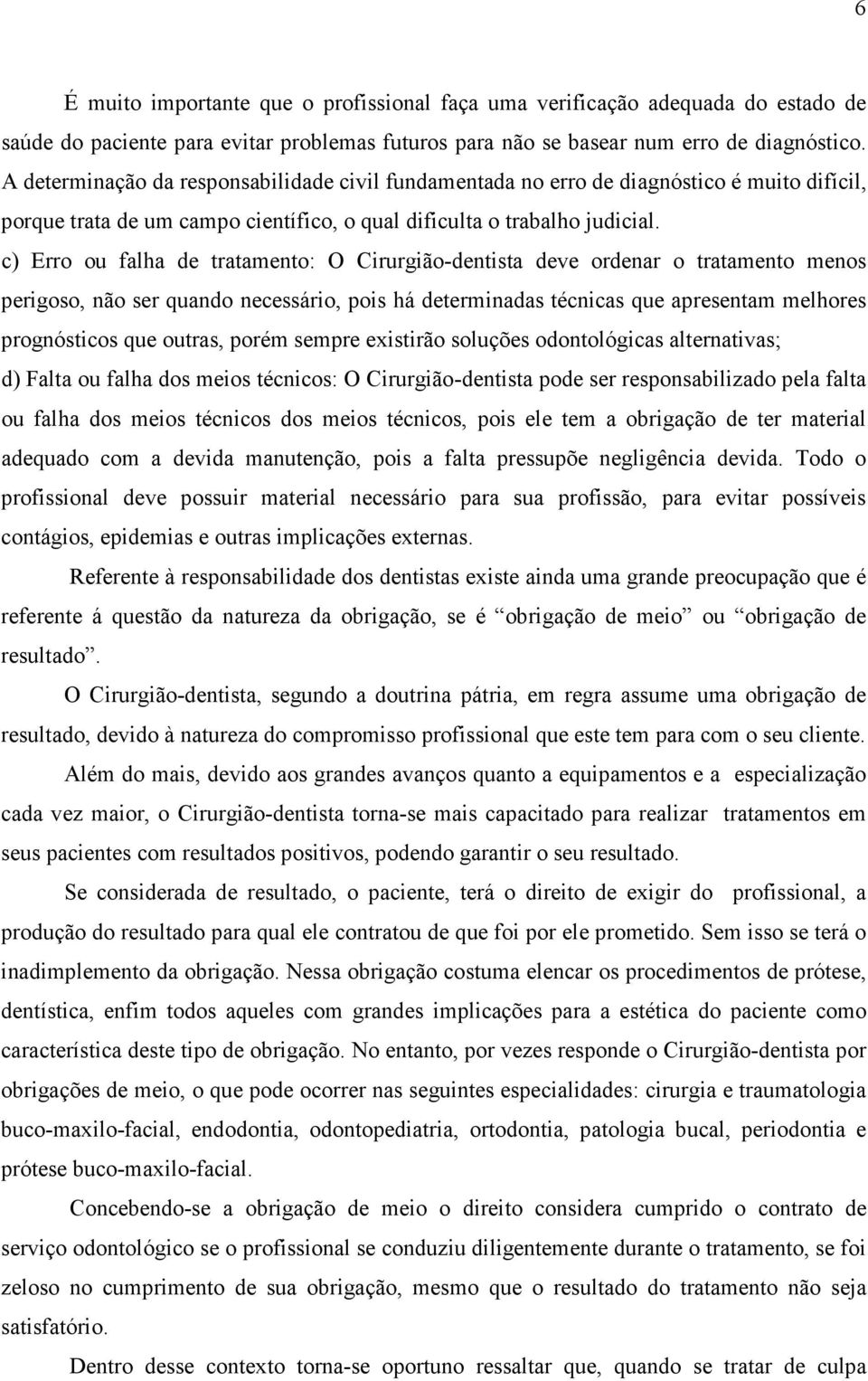 c) Erro ou falha de tratamento: O Cirurgião-dentista deve ordenar o tratamento menos perigoso, não ser quando necessário, pois há determinadas técnicas que apresentam melhores prognósticos que