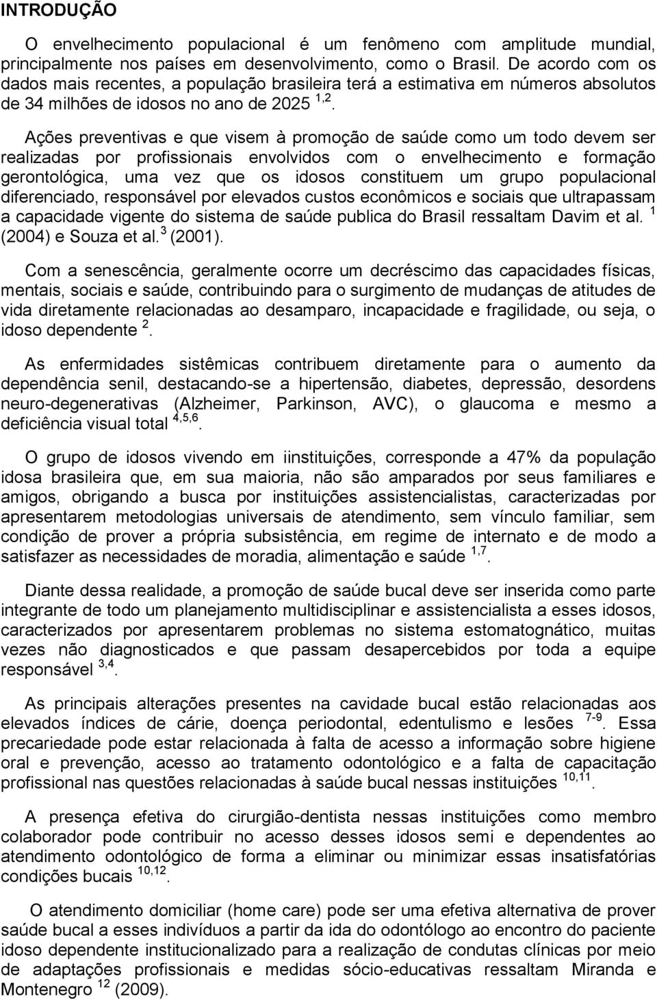 Ações preventivas e que visem à promoção de saúde como um todo devem ser realizadas por profissionais envolvidos com o envelhecimento e formação gerontológica, uma vez que os idosos constituem um