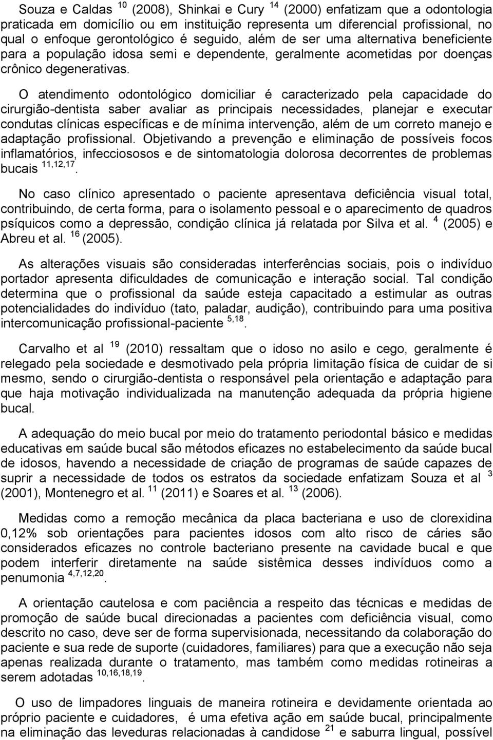 O atendimento odontológico domiciliar é caracterizado pela capacidade do cirurgião-dentista saber avaliar as principais necessidades, planejar e executar condutas clínicas específicas e de mínima