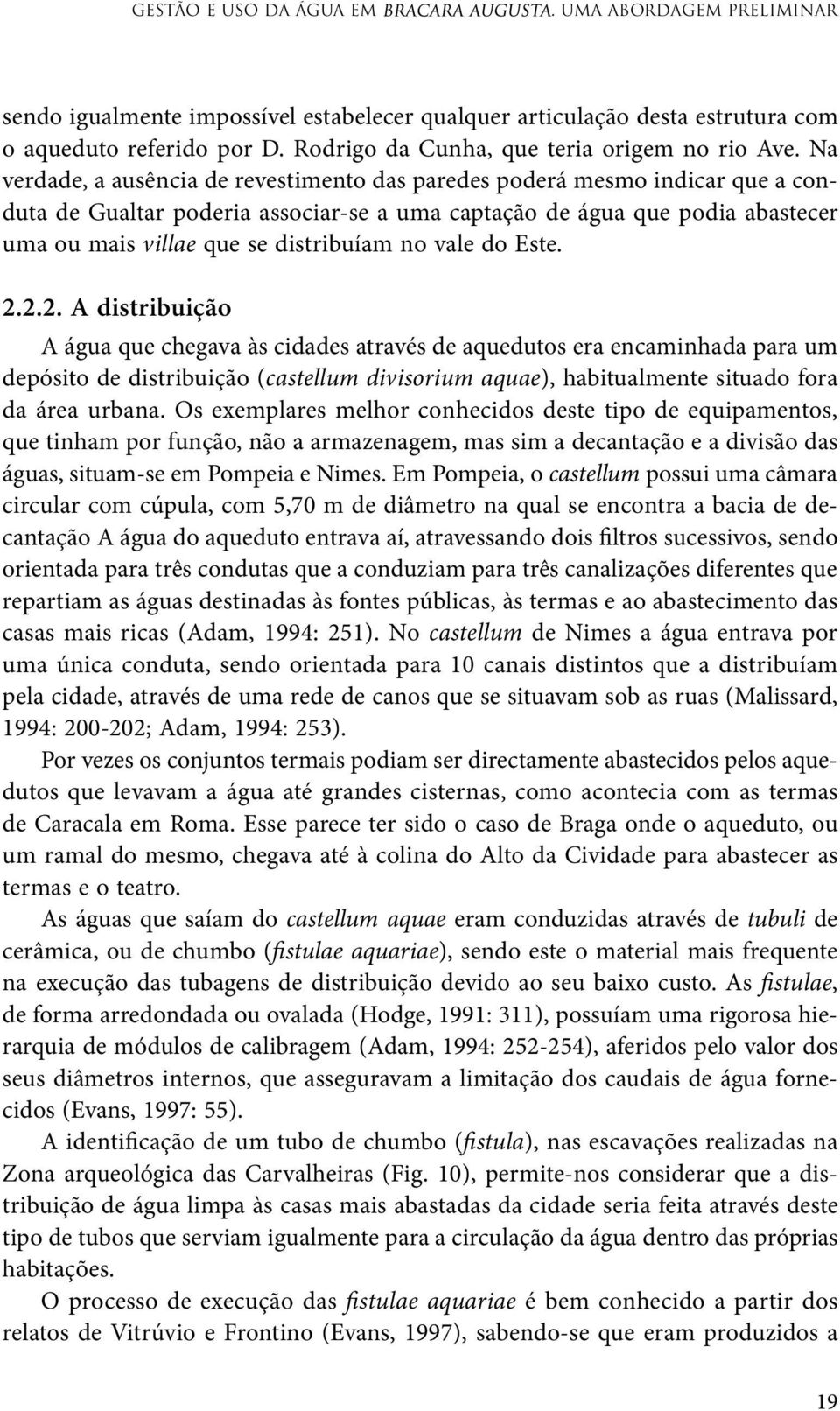 Na verdade, a ausência de revestimento das paredes poderá mesmo indicar que a conduta de Gualtar poderia associar-se a uma captação de água que podia abastecer uma ou mais villae que se distribuíam