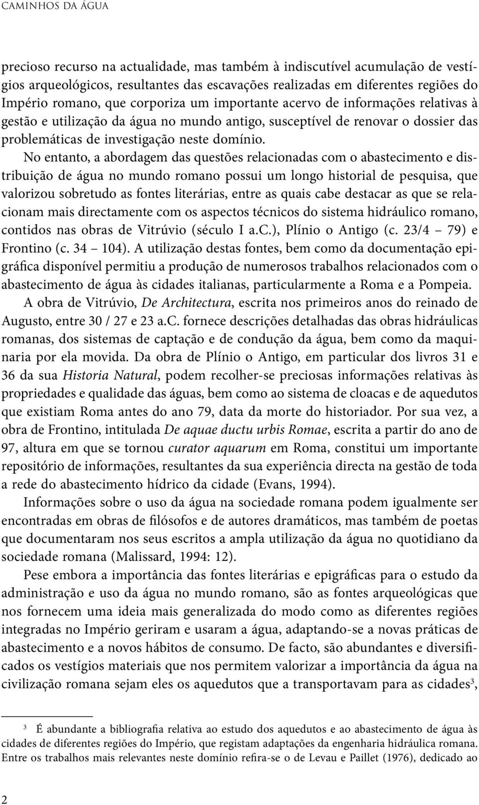 No entanto, a abordagem das questões relacionadas com o abastecimento e distribuição de água no mundo romano possui um longo historial de pesquisa, que valorizou sobretudo as fontes literárias, entre