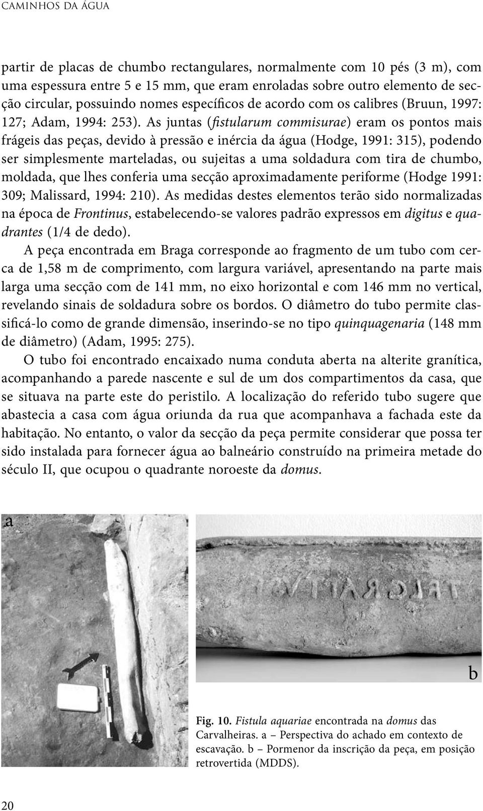 As juntas (fistularum commisurae) eram os pontos mais frágeis das peças, devido à pressão e inércia da água (Hodge, 1991: 315), podendo ser simplesmente marteladas, ou sujeitas a uma soldadura com