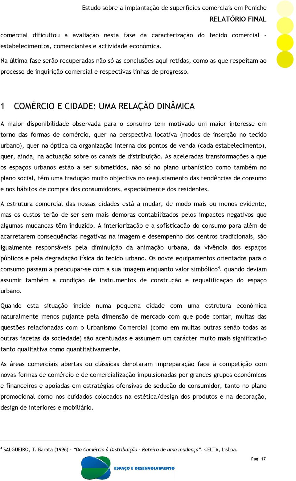 1 COMÉRCIO E CIDADE: UMA RELAÇÃO DINÂMICA A maior disponibilidade observada para o consumo tem motivado um maior interesse em torno das formas de comércio, quer na perspectiva locativa (modos de