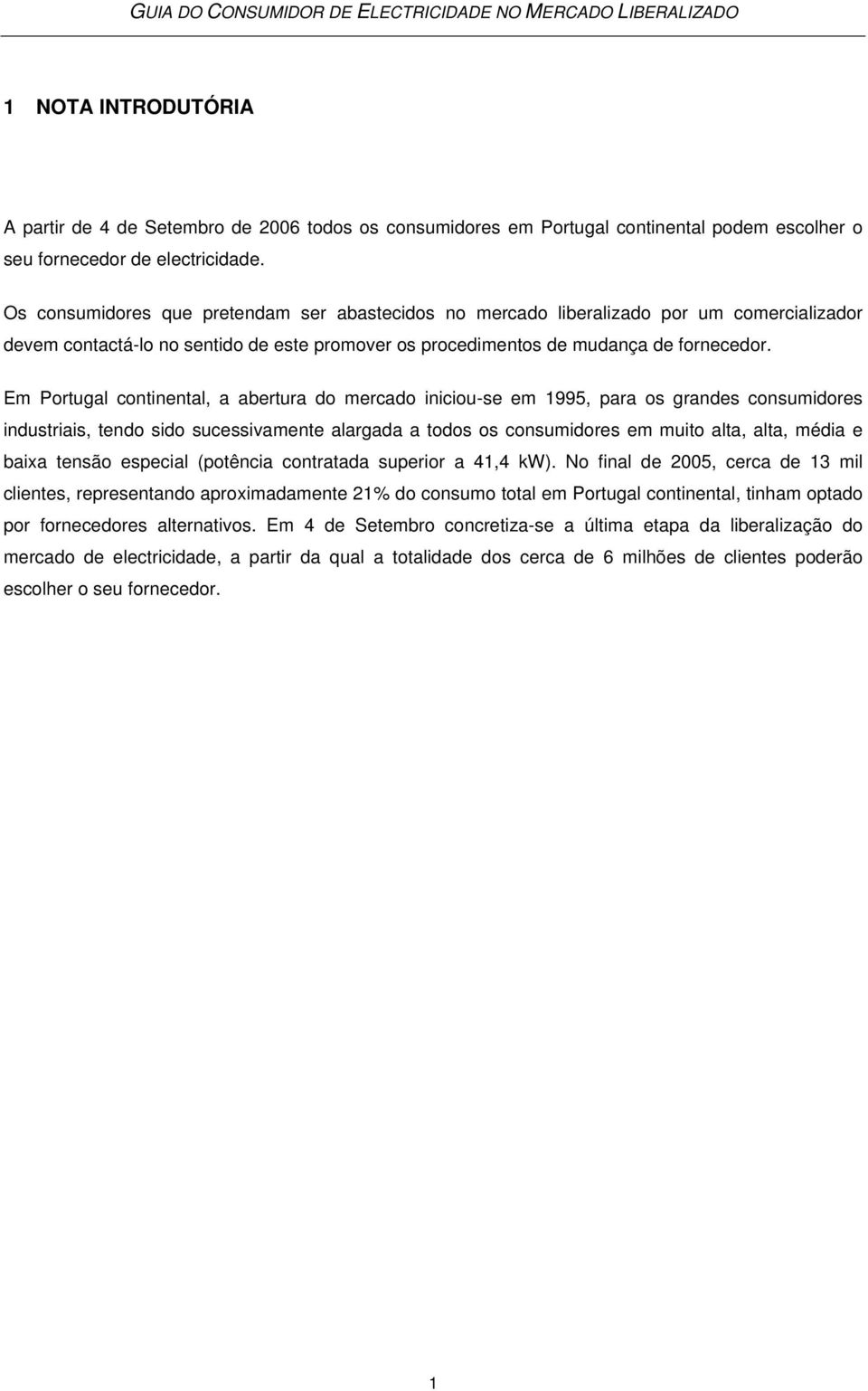 Em Portugal continental, a abertura do mercado iniciou-se em 1995, para os grandes consumidores industriais, tendo sido sucessivamente alargada a todos os consumidores em muito alta, alta, média e