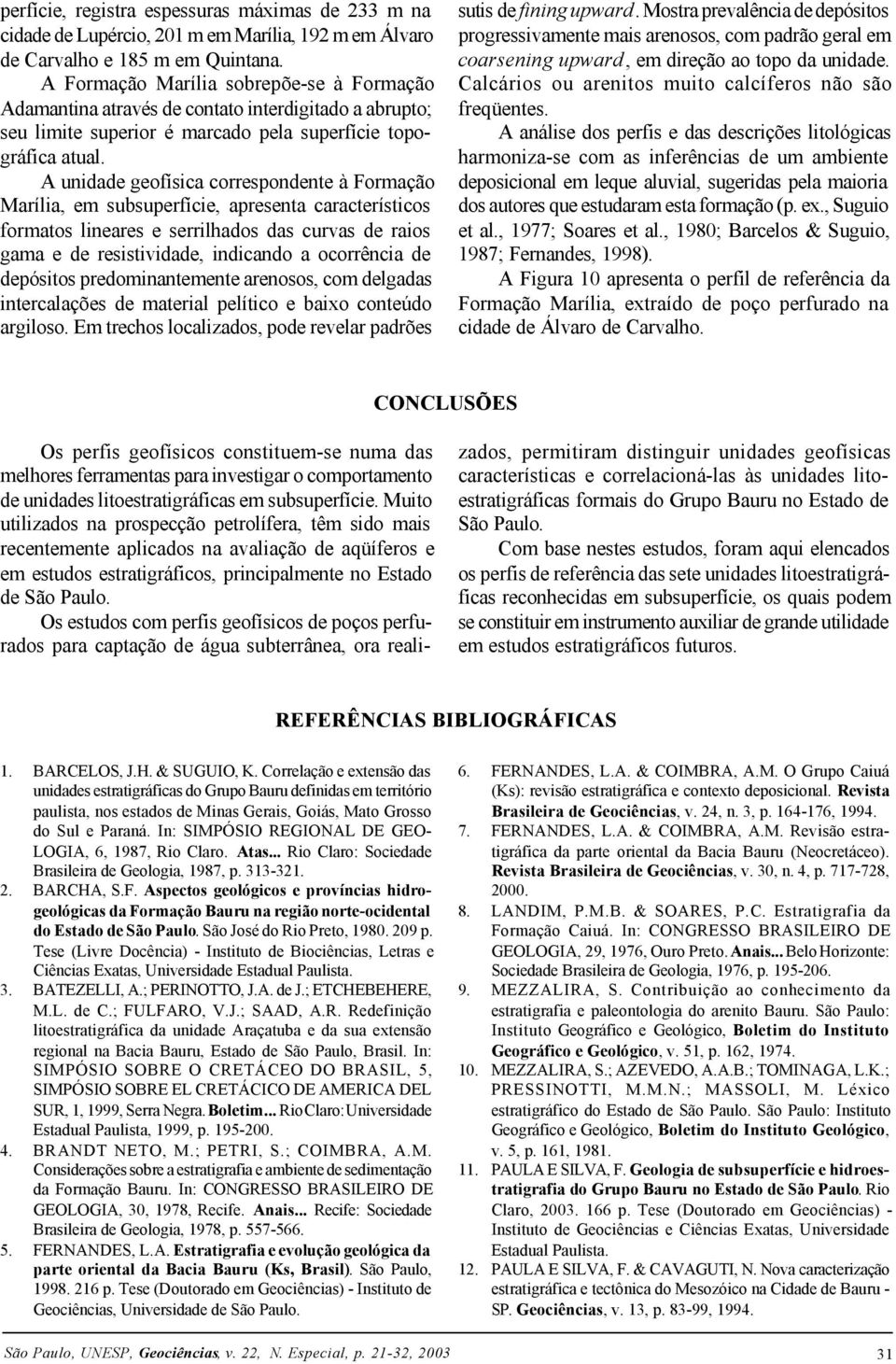 A unidade geofísica correspondente à Formação Marília, em subsuperfície, apresenta característicos formatos lineares e serrilhados das curvas de raios gama e de resistividade, indicando a ocorrência