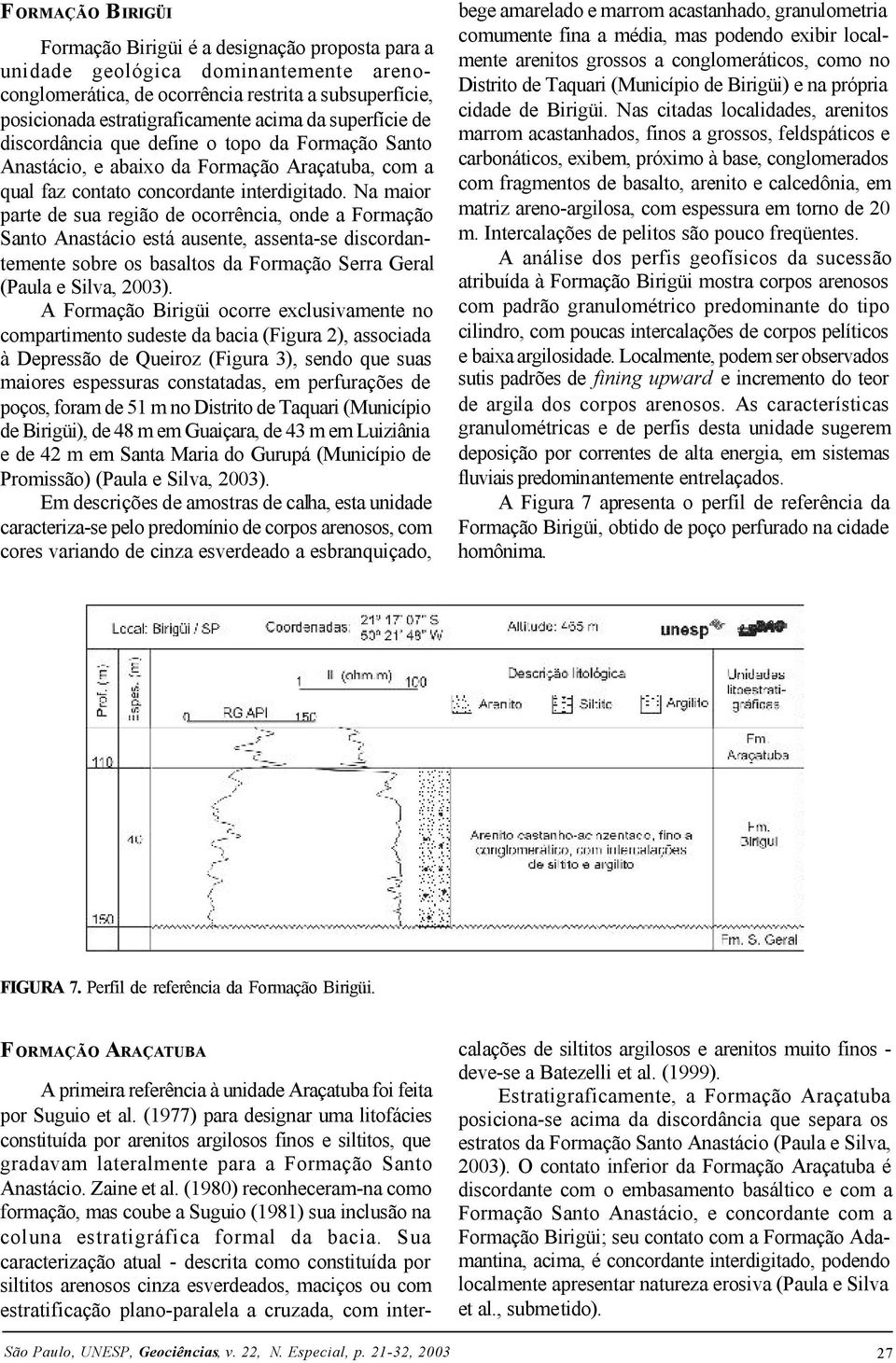 Na maior parte de sua região de ocorrência, onde a Formação Santo Anastácio está ausente, assenta-se discordantemente sobre os basaltos da Formação Serra Geral (Paula e Silva, 2003).