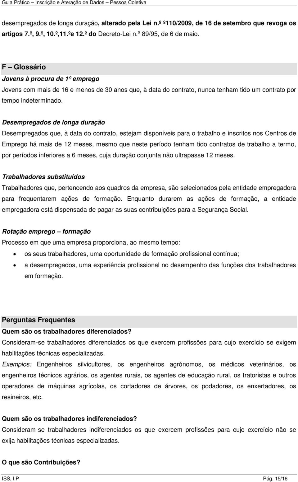 Desempregados de longa duração Desempregados que, à data do contrato, estejam disponíveis para o trabalho e inscritos nos Centros de Emprego há mais de 12 meses, mesmo que neste período tenham tido