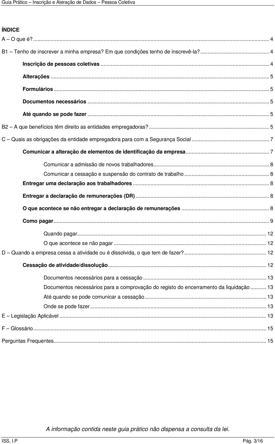 .. 7 Comunicar a alteração de elementos de identificação da empresa... 7 Comunicar a admissão de novos trabalhadores... 8 Comunicar a cessação e suspensão do contrato de trabalho.