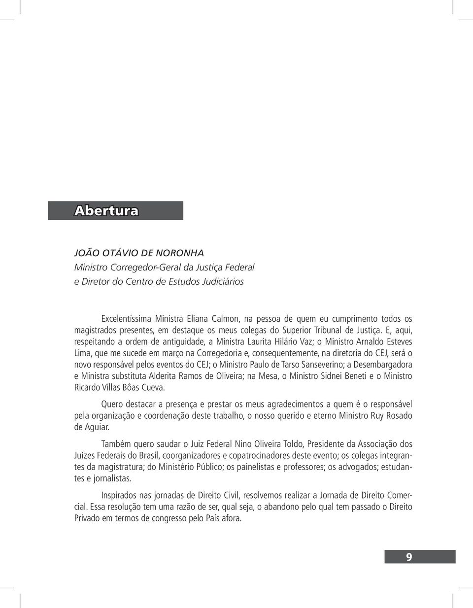 E, aqui, respeitando a ordem de antiguidade, a Ministra Laurita Hilário Vaz; o Ministro Arnaldo Esteves Lima, que me sucede em março na Corregedoria e, consequentemente, na diretoria do CEJ, será o