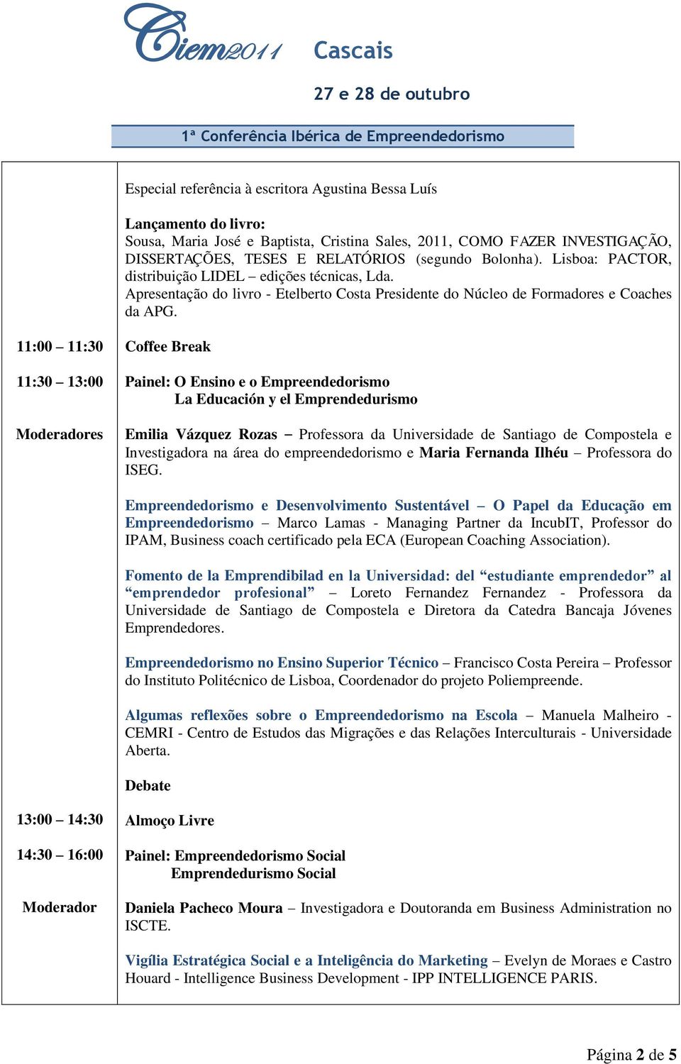 11:00 11:30 11:30 13:00 Coffee Break Painel: O Ensino e o Empreendedorismo La Educación y el Emprendedurismo Emilia Vázquez Rozas Professora da Universidade de Santiago de Compostela e Investigadora