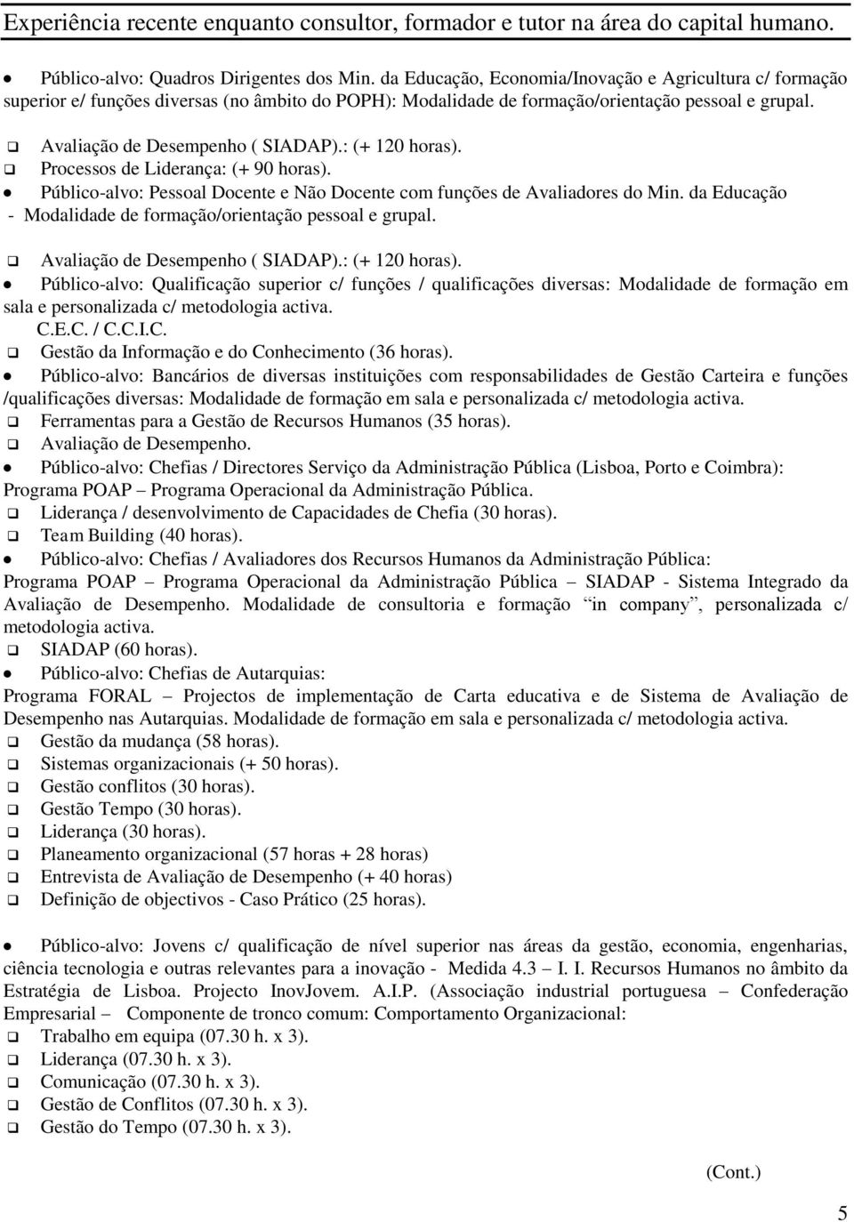 : (+ 120 horas). Processos de Liderança: (+ 90 horas). Público-alvo: Pessoal Docente e Não Docente com funções de Avaliadores do Min. da Educação - Modalidade de formação/orientação pessoal e grupal.