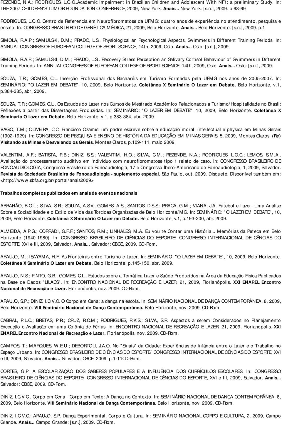 In: CONGRESSO BRASILEIRO DE GENÉTICA MÉDICA, 21, 2009, Belo Horizonte. Anais... Belo Horizonte: [s.n.], 2009. p.1 SIMOLA, R.A.P.; SAMULSKI, D.M.; PRADO, L.S.. Physiological an Psychological Aspects, Swimmers in Different Training Periods.