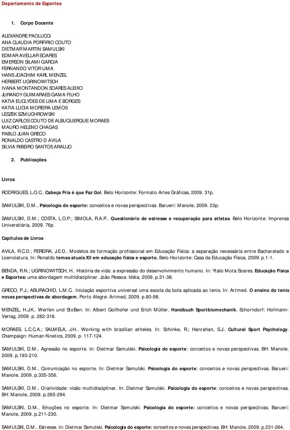 MONTANDON SOARES ALEIXO JURANDY GUIMARAES GAMA FILHO KATIA EUCLYDES DE LIMA E BORGES KATIA LUCIA MOREIRA LEMOS LESZEK SZMUCHROWSKI LUIZ CARLOS COUTO DE ALBUQUERQUE MORAES MAURO HELENO CHAGAS PABLO