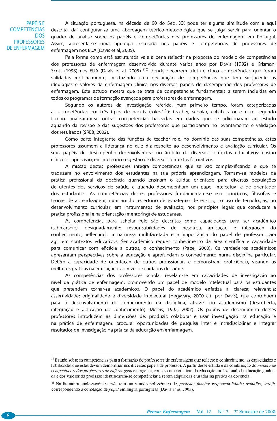 professores de enfermagem em Portugal. Assim, apresenta-se uma tipologia inspirada nos papéis e competências de professores de enfermagem nos EUA (Davis et al, 2005).