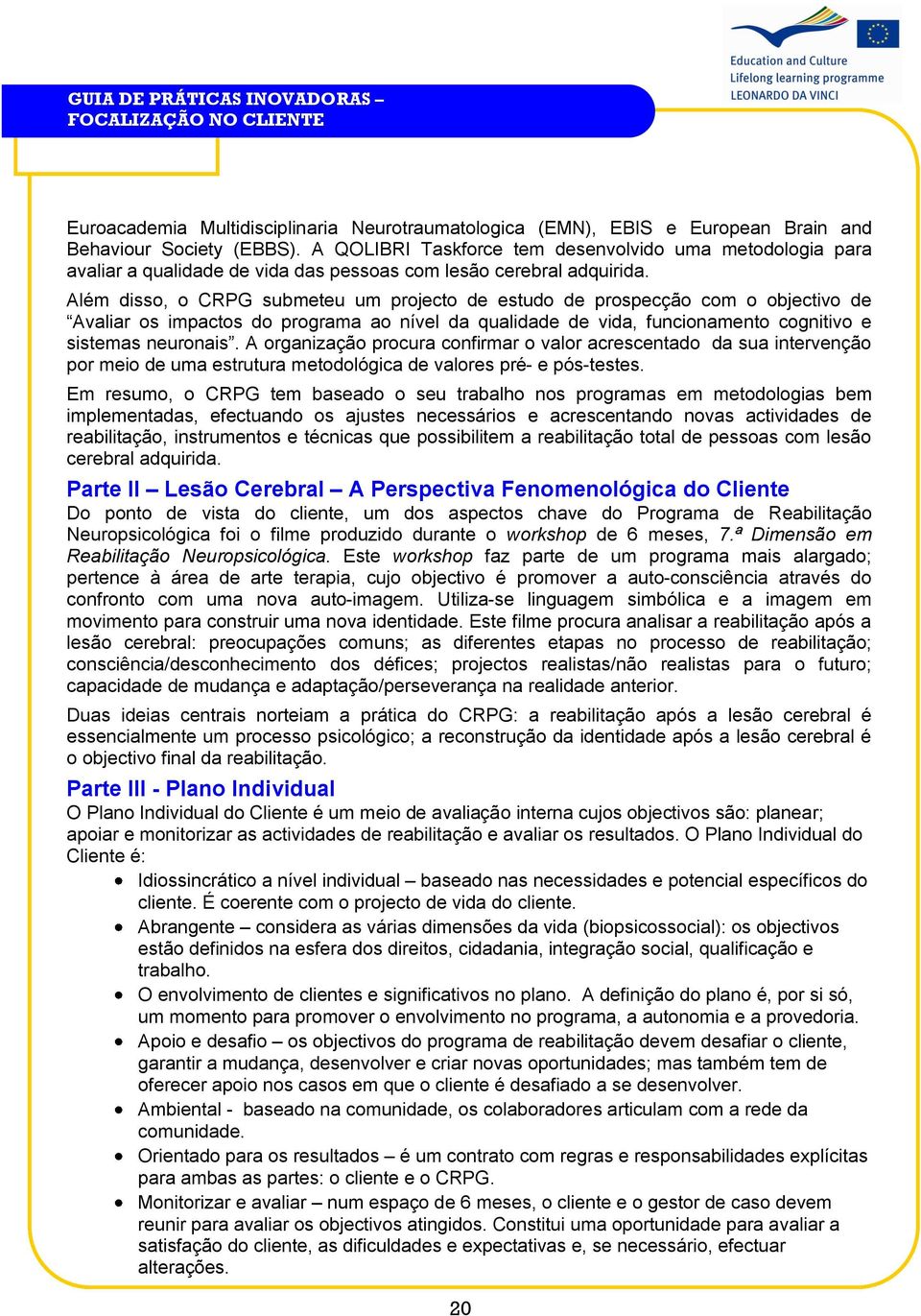 Além disso, o CRPG submeteu um projecto de estudo de prospecção com o objectivo de Avaliar os impactos do programa ao nível da qualidade de vida, funcionamento cognitivo e sistemas neuronais.