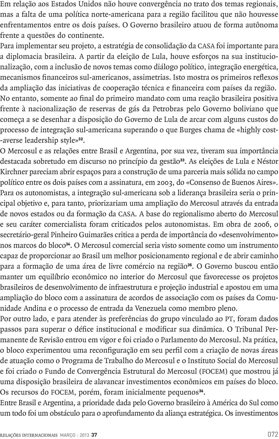 A partir da eleição de Lula, houve esforços na sua institucionalização, com a inclusão de novos temas como diálogo político, integração energética, mecanismos financeiros sul-americanos, assimetrias.