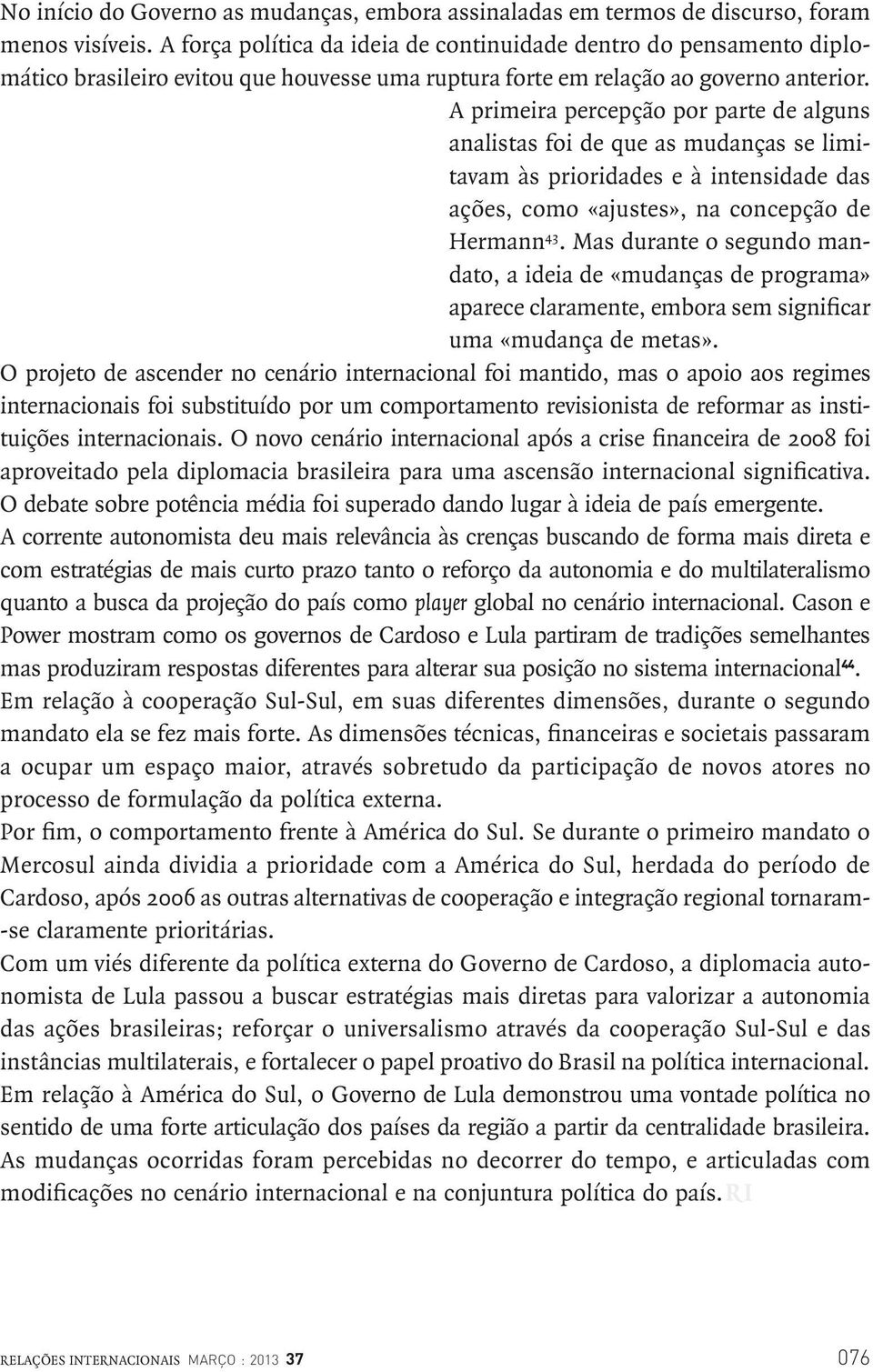 A primeira percepção por parte de alguns analistas foi de que as mudanças se limitavam às prioridades e à intensidade das ações, como «ajustes», na concepção de Hermann 43.