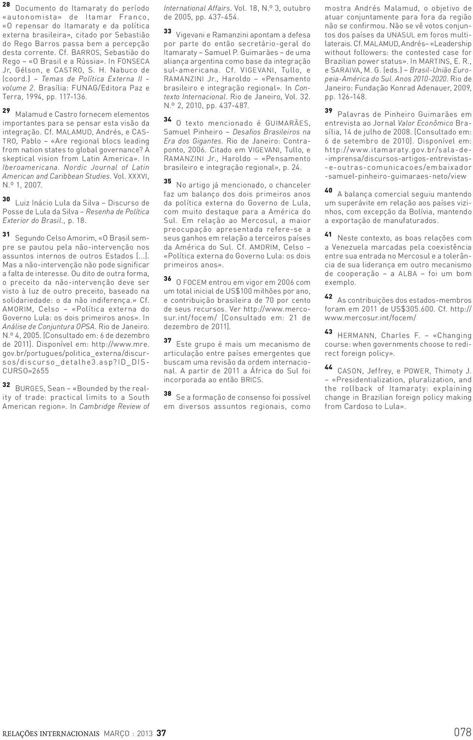 Brasília: FUNAG/Editora Paz e Terra, 1994, pp. 117-136. 29 Malamud e Castro fornecem elementos importantes para se pensar esta visão da integração. Cf.