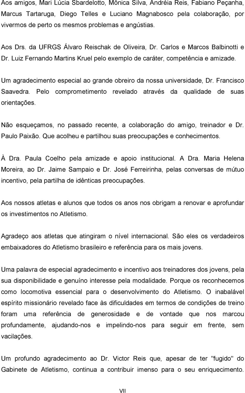 Um agradecimento especial ao grande obreiro da nossa universidade, Dr. Francisco Saavedra. Pelo comprometimento revelado através da qualidade de suas orientações.