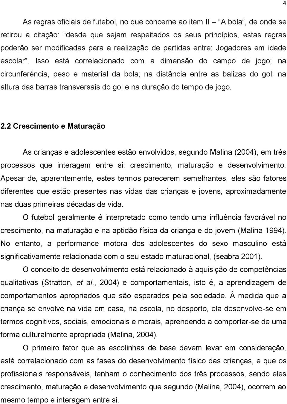 Isso está correlacionado com a dimensão do campo de jogo; na circunferência, peso e material da bola; na distância entre as balizas do gol; na altura das barras transversais do gol e na duração do