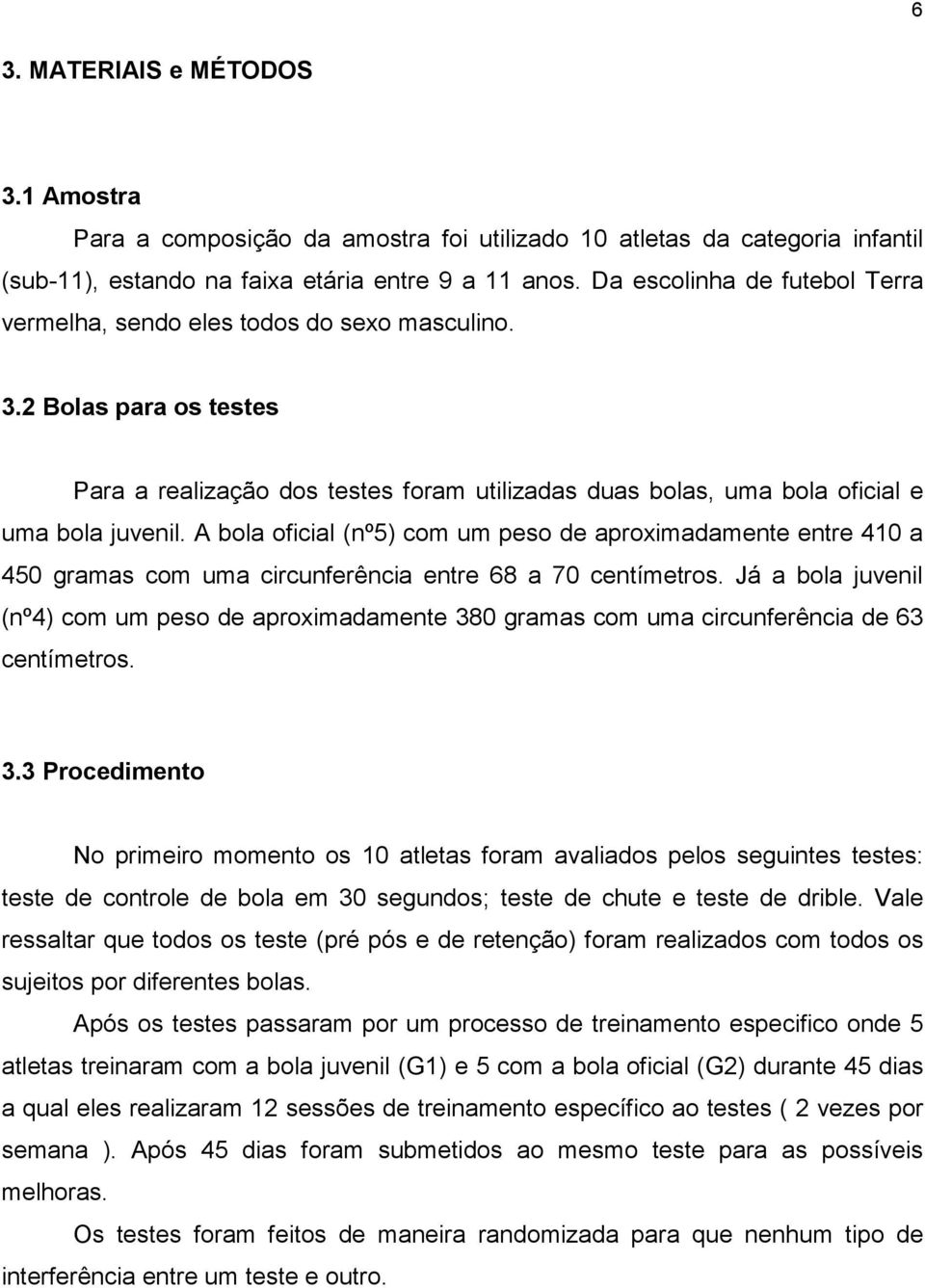 A bola oficial (nº5) com um peso de aproximadamente entre 410 a 450 gramas com uma circunferência entre 68 a 70 centímetros.