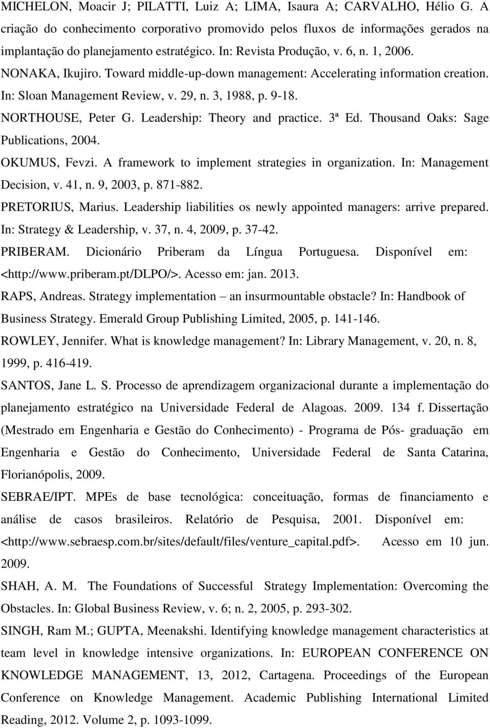 NORTHOUSE, Peter G. Leadership: Theory and practice. 3ª Ed. Thousand Oaks: Sage Publications, 2004. OKUMUS, Fevzi. A framework to implement strategies in organization. In: Management Decision, v.