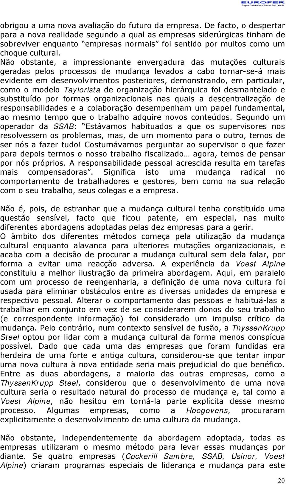 Não obstante, a impressionante envergadura das mutações culturais geradas pelos processos de mudança levados a cabo tornar-se-á mais evidente em desenvolvimentos posteriores, demonstrando, em