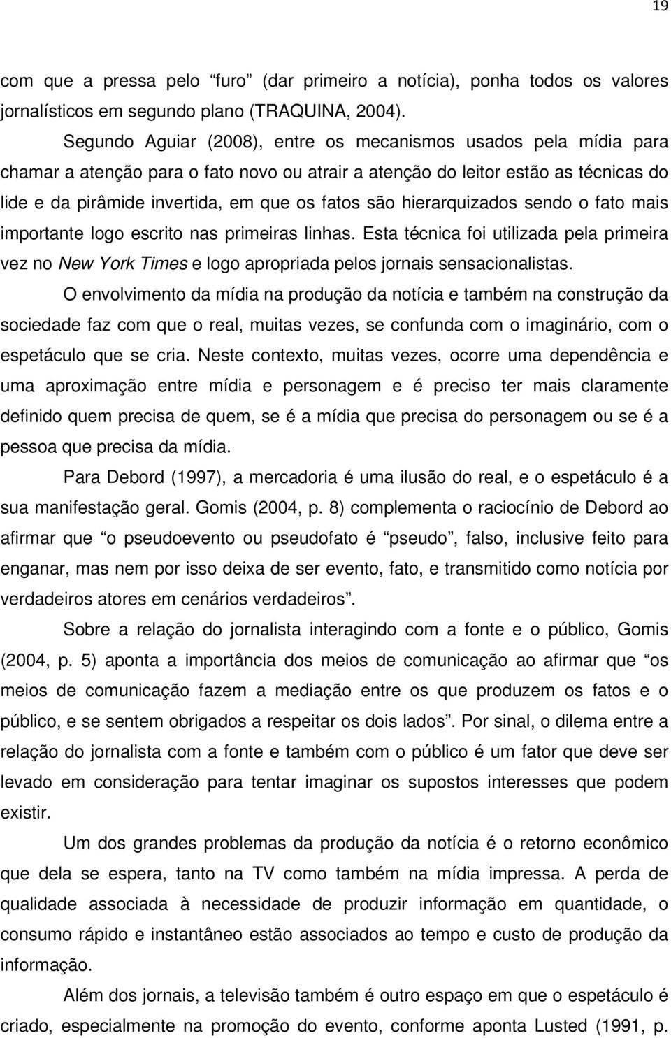 são hierarquizados sendo o fato mais importante logo escrito nas primeiras linhas. Esta técnica foi utilizada pela primeira vez no New York Times e logo apropriada pelos jornais sensacionalistas.