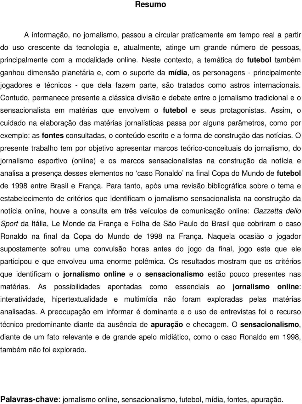 Neste contexto, a temática do futebol também ganhou dimensão planetária e, com o suporte da mídia, os personagens - principalmente jogadores e técnicos - que dela fazem parte, são tratados como