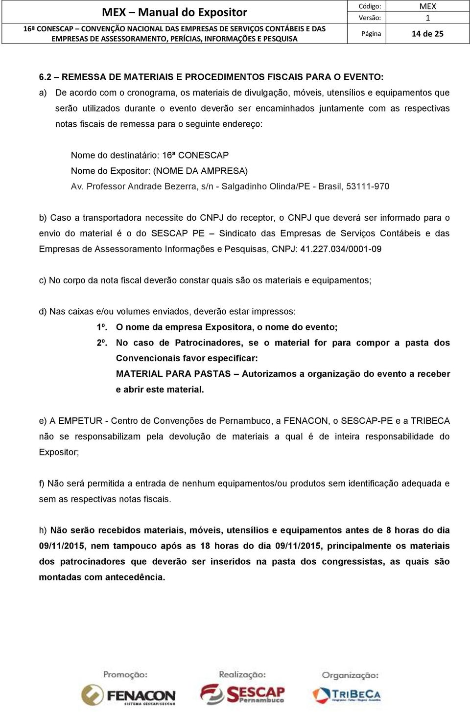 deverão ser encaminhados juntamente com as respectivas notas fiscais de remessa para o seguinte endereço: Nome do destinatário: 16ª CONESCAP Nome do Expositor: (NOME DA AMPRESA) Av.