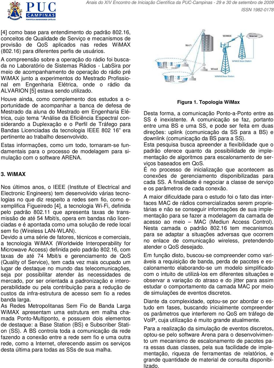 A compreensão sobre a operação do rádio foi buscada no Laboratório de Sistemas Rádios - LabSira por meio de acompanhamento de operação do rádio pré WiMAX junto a experimentos do Mestrado Profissional