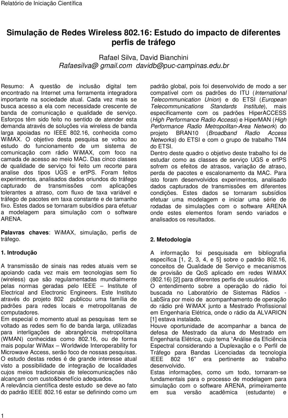 Cada vez mais se busca acesso a ela com necessidade crescente de banda de comunicação e qualidade de serviço.