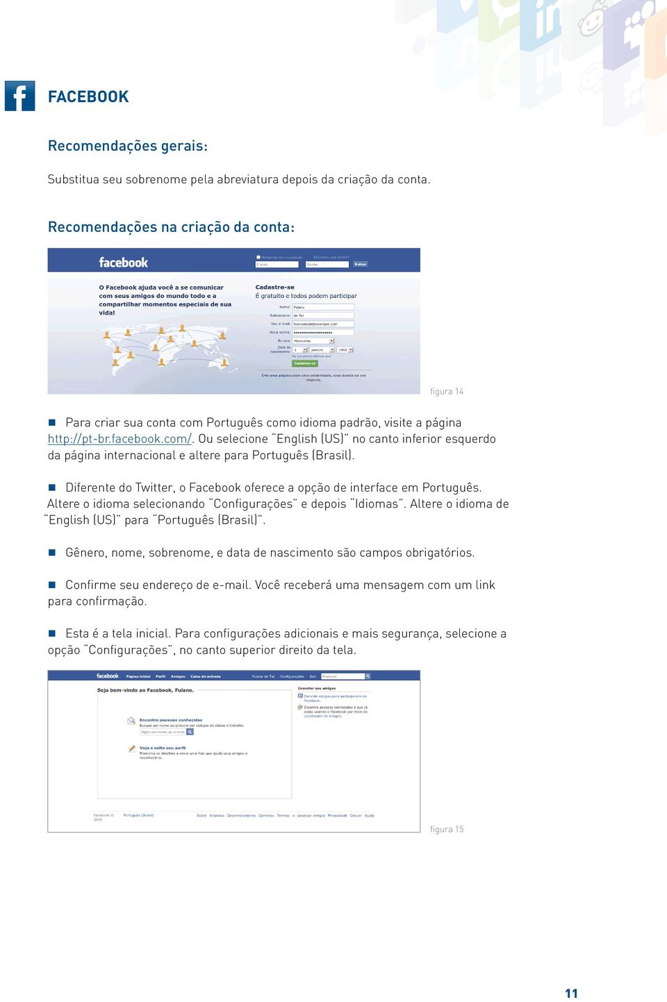 Ou selecione English (US) no canto inferior esquerdo da página internacional e altere para Português (Brasil). Diferente do Twitter, o Facebook oferece a opção de interface em Português.