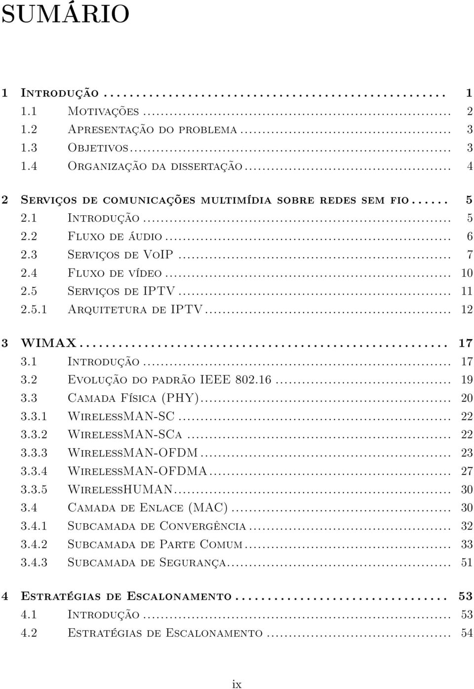 .. 12 3 WIMAX......................................................... 17 3.1 Introdução... 17 3.2 Evolução do padrão IEEE 802.16... 19 3.3 Camada Física (PHY)... 20 3.3.1 WirelessMAN-SC... 22 3.3.2 WirelessMAN-SCa.