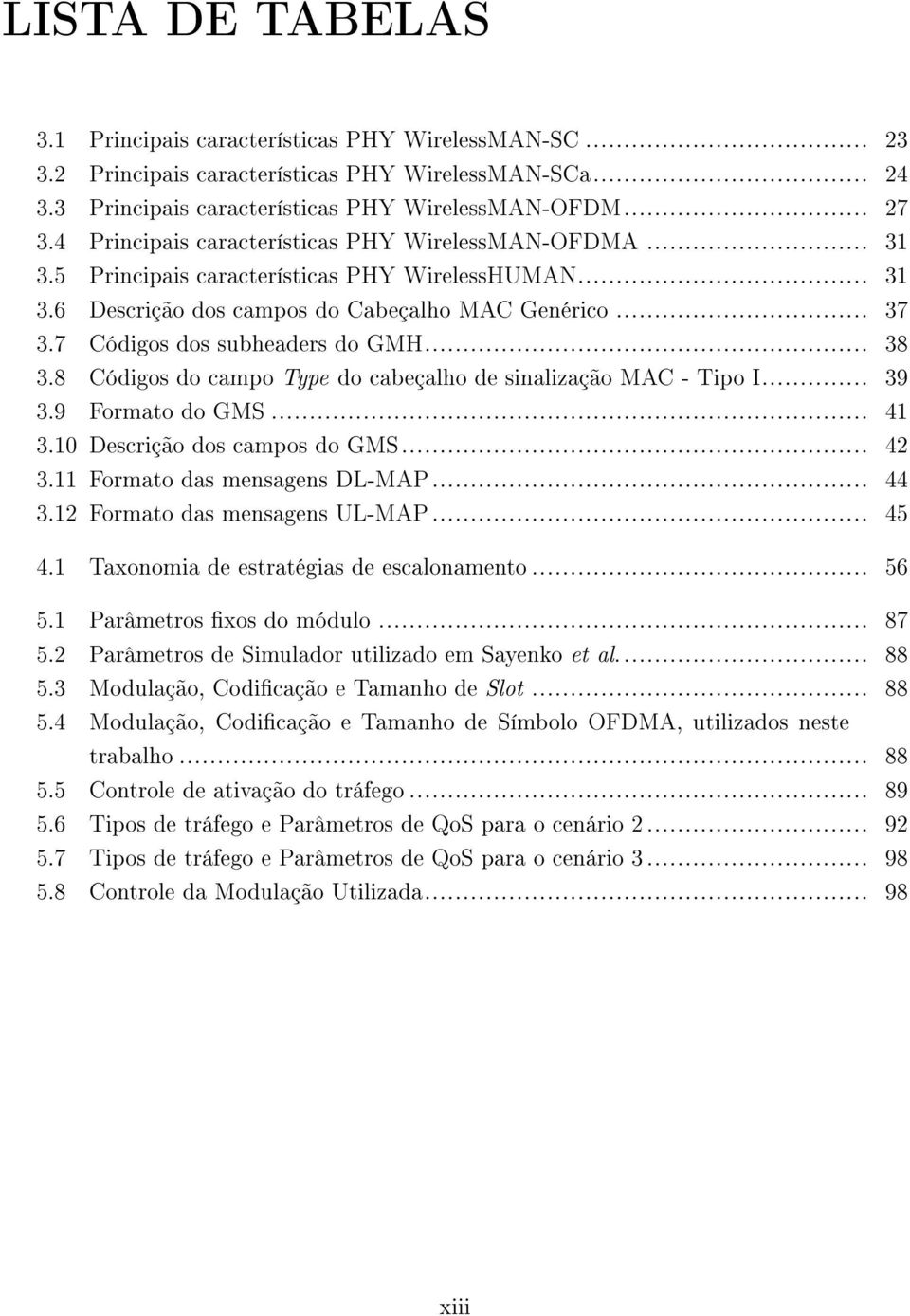 7 Códigos dos subheaders do GMH... 38 3.8 Códigos do campo Type do cabeçalho de sinalização MAC - Tipo I... 39 3.9 Formato do GMS... 41 3.10 Descrição dos campos do GMS... 42 3.