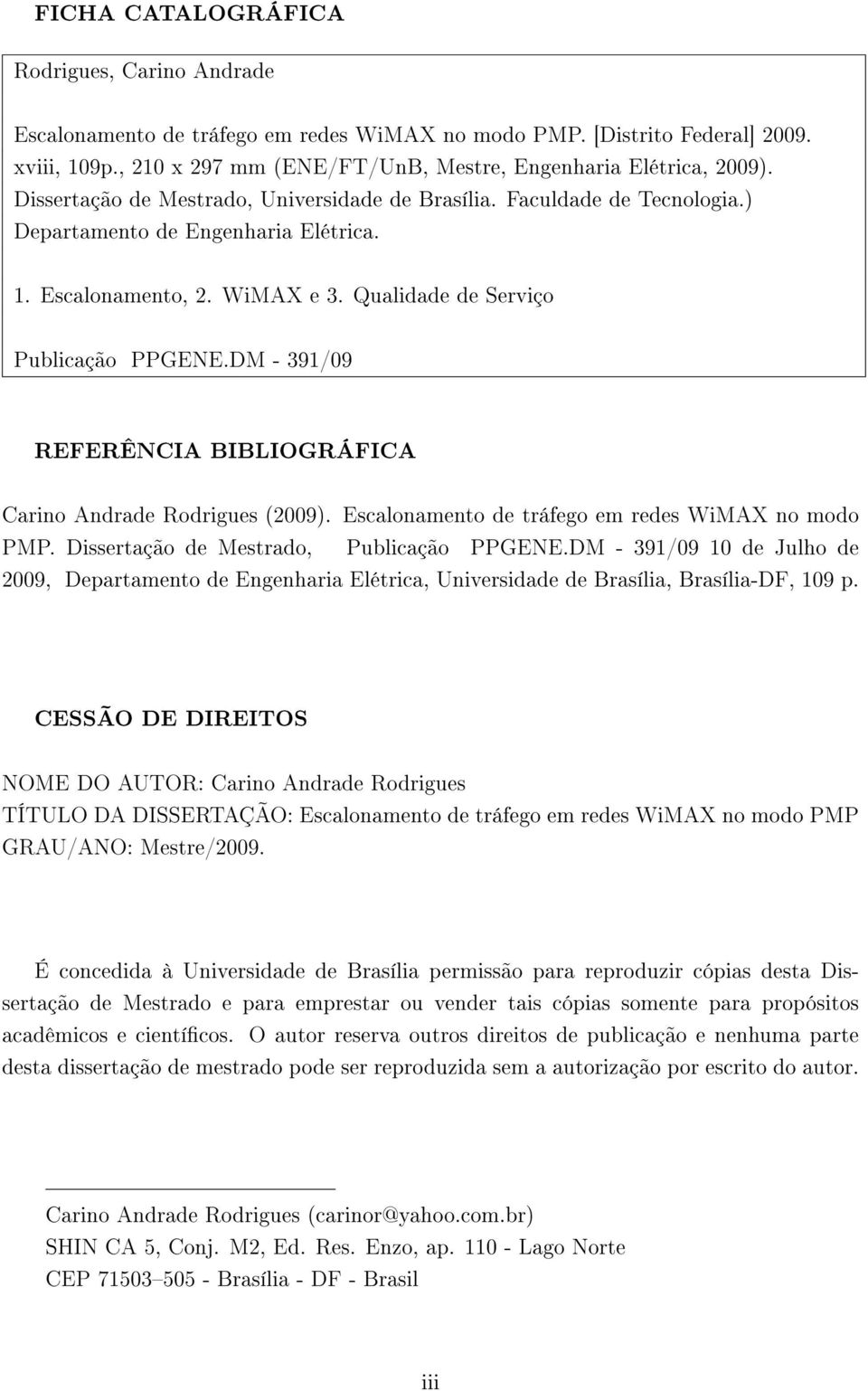 DM - 391/09 REFERÊNCIA BIBLIOGRÁFICA Carino Andrade Rodrigues (2009). Escalonamento de tráfego em redes WiMAX no modo PMP. Dissertação de Mestrado, Publicação PPGENE.